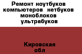 Ремонт ноутбуков, компьютеров, нетбуков, моноблоков, ультрабуков. - Кировская обл., Киров г. Компьютеры и игры » Программное обеспечение   . Кировская обл.,Киров г.